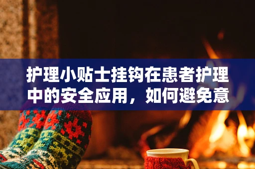 护理小贴士挂钩在患者护理中的安全应用，如何避免意外脱落？