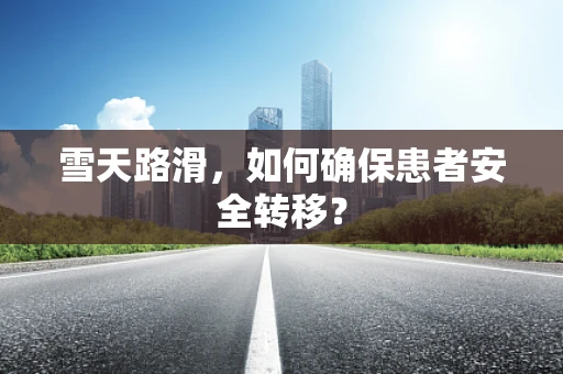 雪天路滑，如何确保患者安全转移？