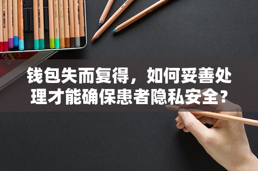 钱包失而复得，如何妥善处理才能确保患者隐私安全？