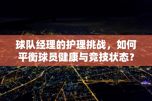 球队经理的护理挑战，如何平衡球员健康与竞技状态？