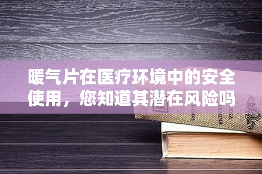 暖气片在医疗环境中的安全使用，您知道其潜在风险吗？