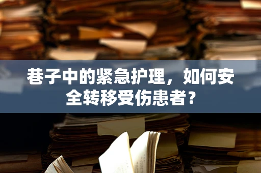 巷子中的紧急护理，如何安全转移受伤患者？