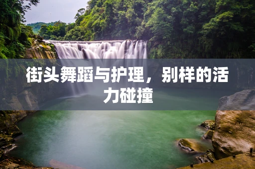 街头舞蹈与护理，别样的活力碰撞