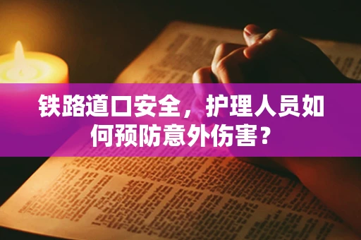 铁路道口安全，护理人员如何预防意外伤害？