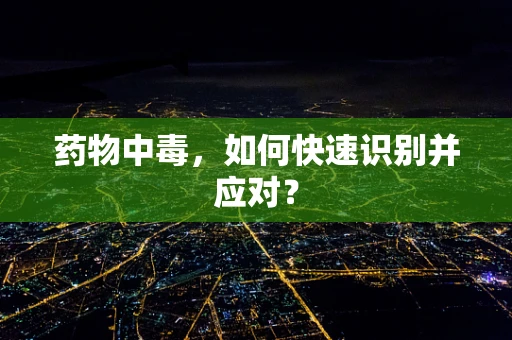 药物中毒，如何快速识别并应对？