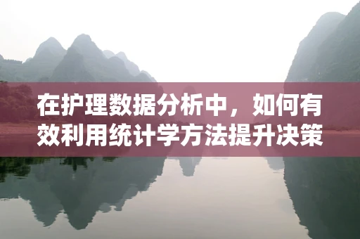 在护理数据分析中，如何有效利用统计学方法提升决策精准度？
