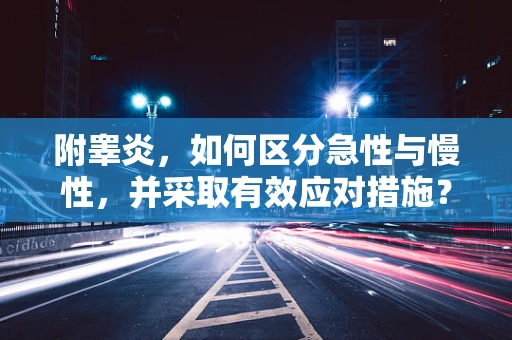 附睾炎，如何区分急性与慢性，并采取有效应对措施？