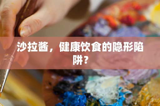 沙拉酱，健康饮食的隐形陷阱？