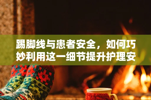 踢脚线与患者安全，如何巧妙利用这一细节提升护理安全？