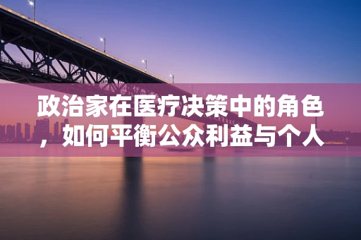 政治家在医疗决策中的角色，如何平衡公众利益与个人立场？