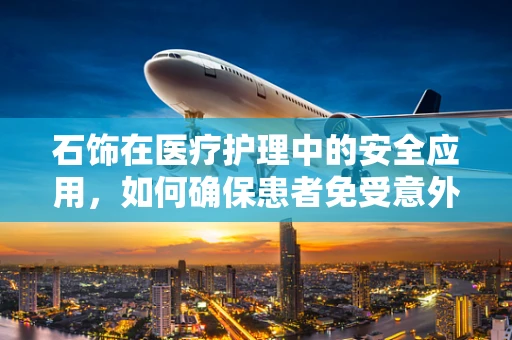 石饰在医疗护理中的安全应用，如何确保患者免受意外伤害？