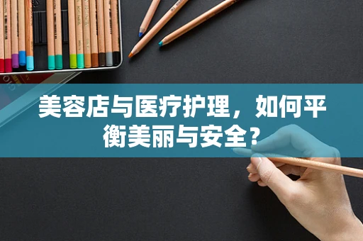 美容店与医疗护理，如何平衡美丽与安全？