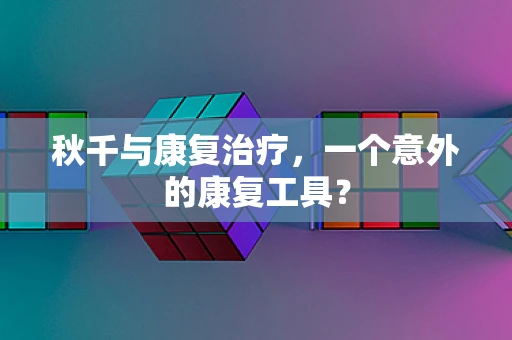 秋千与康复治疗，一个意外的康复工具？