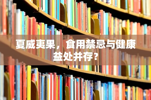 夏威夷果，食用禁忌与健康益处并存？