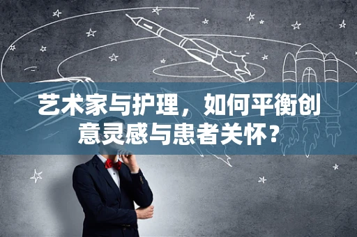 艺术家与护理，如何平衡创意灵感与患者关怀？