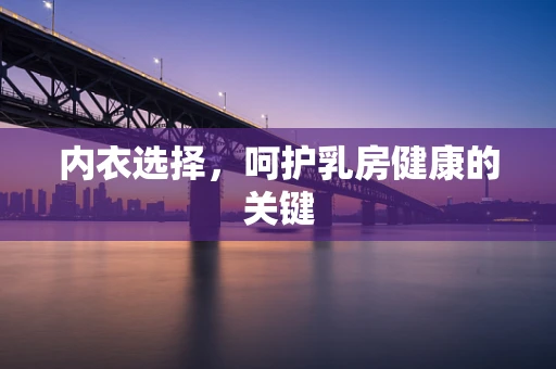 内衣选择，呵护乳房健康的关键