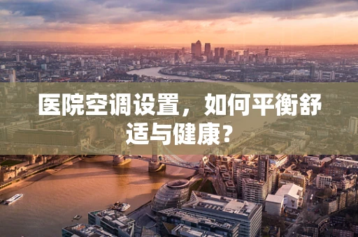 医院空调设置，如何平衡舒适与健康？