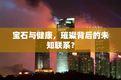 宝石与健康，璀璨背后的未知联系？