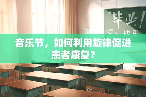 音乐节，如何利用旋律促进患者康复？