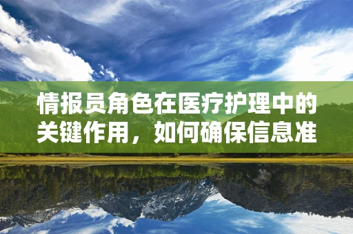 情报员角色在医疗护理中的关键作用，如何确保信息准确传递？