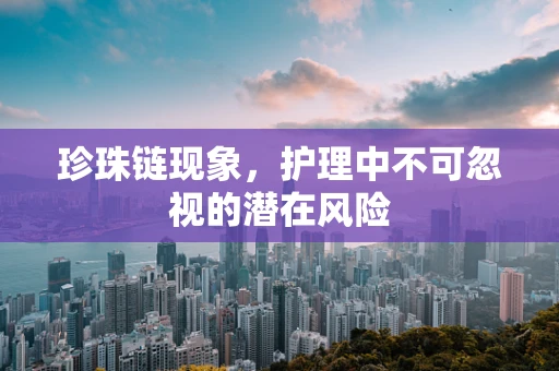 珍珠链现象，护理中不可忽视的潜在风险