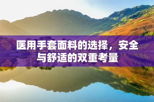 医用手套面料的选择，安全与舒适的双重考量