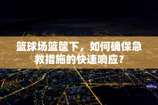 篮球场篮筐下，如何确保急救措施的快速响应？