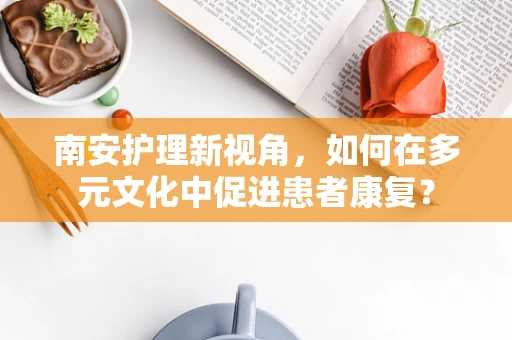 南安护理新视角，如何在多元文化中促进患者康复？