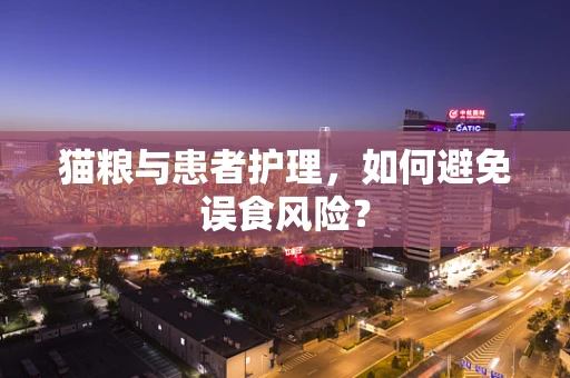猫粮与患者护理，如何避免误食风险？