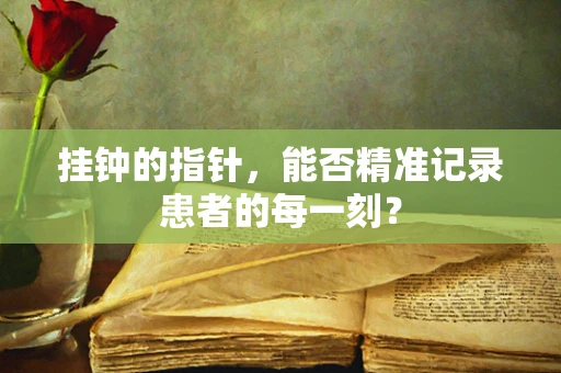 挂钟的指针，能否精准记录患者的每一刻？
