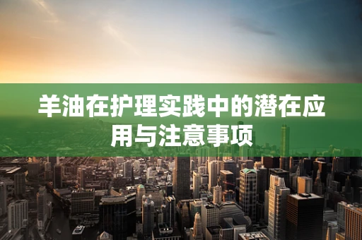 羊油在护理实践中的潜在应用与注意事项
