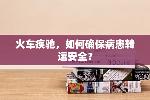 火车疾驰，如何确保病患转运安全？