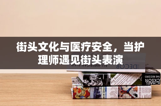 街头文化与医疗安全，当护理师遇见街头表演