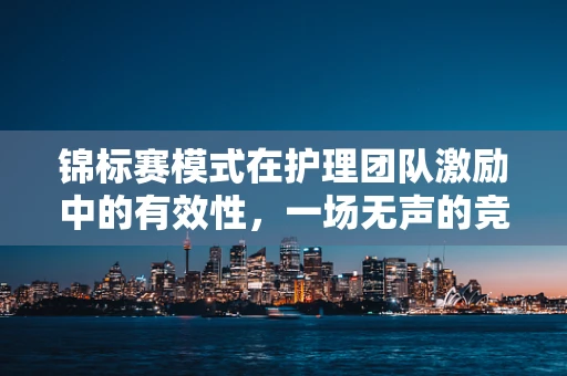 锦标赛模式在护理团队激励中的有效性，一场无声的竞赛？
