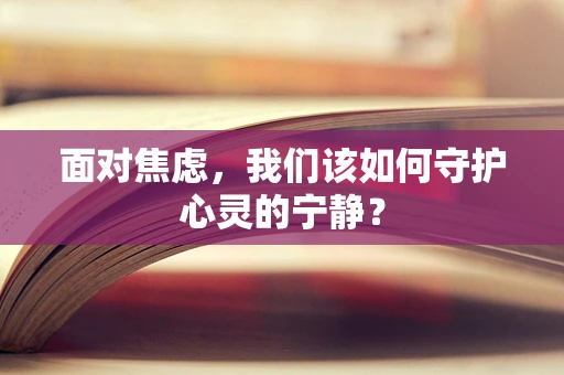 面对焦虑，我们该如何守护心灵的宁静？