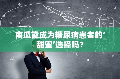 南瓜能成为糖尿病患者的‘甜蜜’选择吗？