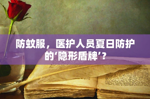防蚊服，医护人员夏日防护的‘隐形盾牌’？