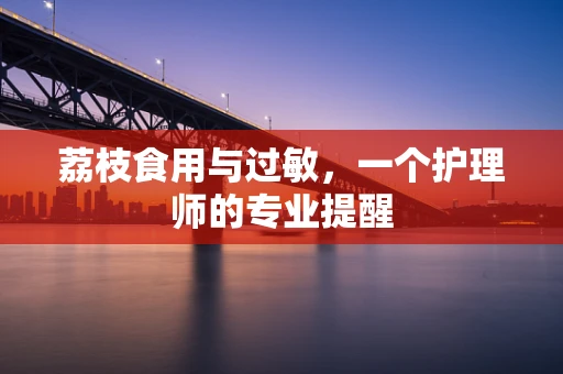 荔枝食用与过敏，一个护理师的专业提醒