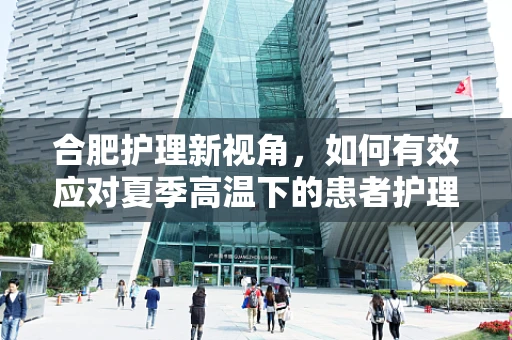 合肥护理新视角，如何有效应对夏季高温下的患者护理挑战？