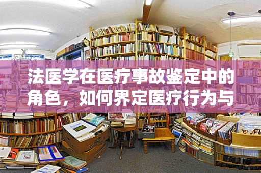 法医学在医疗事故鉴定中的角色，如何界定医疗行为与患者不幸的界限？