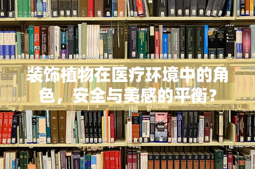 装饰植物在医疗环境中的角色，安全与美感的平衡？