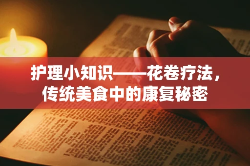 护理小知识——花卷疗法，传统美食中的康复秘密