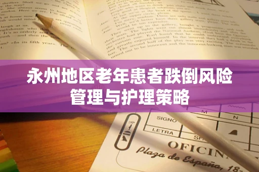 永州地区老年患者跌倒风险管理与护理策略