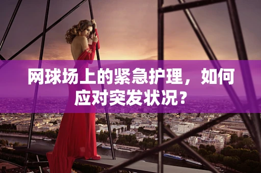 网球场上的紧急护理，如何应对突发状况？