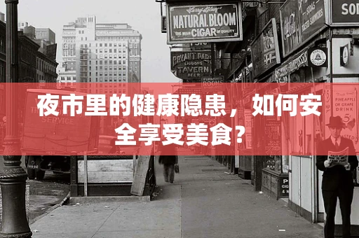 夜市里的健康隐患，如何安全享受美食？