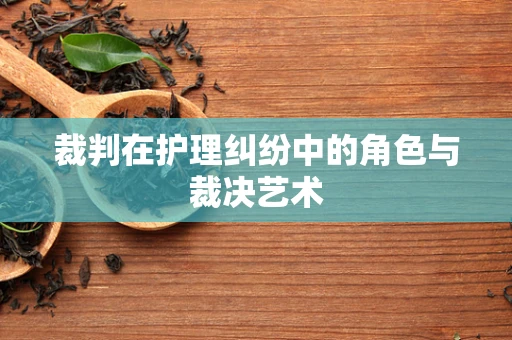 裁判在护理纠纷中的角色与裁决艺术