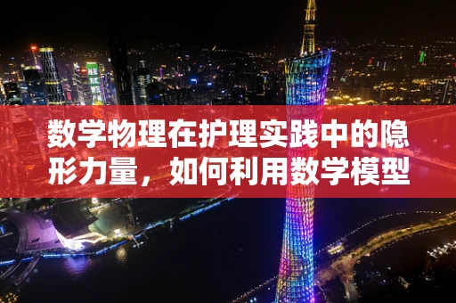 数学物理在护理实践中的隐形力量，如何利用数学模型预测患者康复速度？