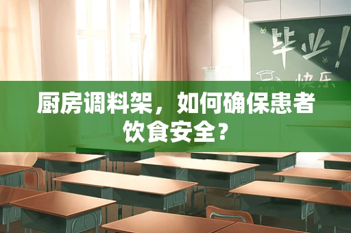厨房调料架，如何确保患者饮食安全？