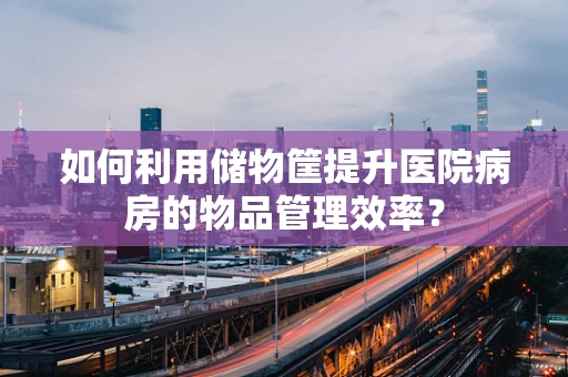 如何利用储物筐提升医院病房的物品管理效率？