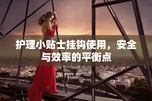 护理小贴士挂钩使用，安全与效率的平衡点